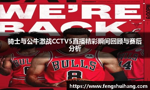 骑士与公牛激战CCTV5直播精彩瞬间回顾与赛后分析