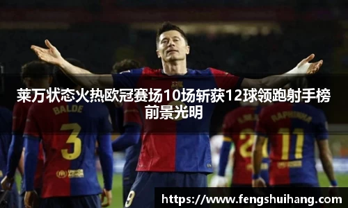 莱万状态火热欧冠赛场10场斩获12球领跑射手榜前景光明