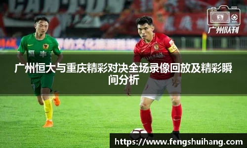 广州恒大与重庆精彩对决全场录像回放及精彩瞬间分析