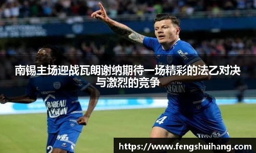 南锡主场迎战瓦朗谢纳期待一场精彩的法乙对决与激烈的竞争