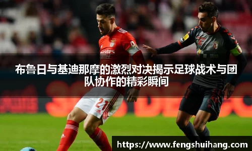 布鲁日与基迪那摩的激烈对决揭示足球战术与团队协作的精彩瞬间