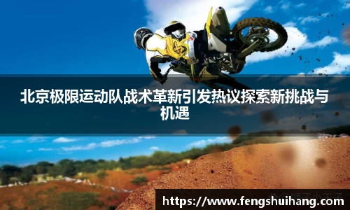 北京极限运动队战术革新引发热议探索新挑战与机遇