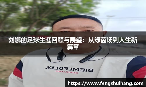 刘娜的足球生涯回顾与展望：从绿茵场到人生新篇章